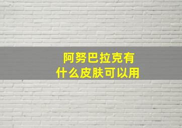 阿努巴拉克有什么皮肤可以用