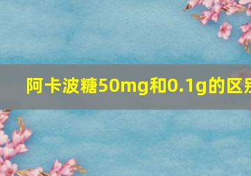 阿卡波糖50mg和0.1g的区别