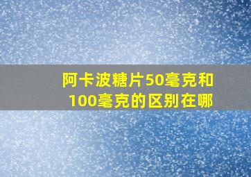 阿卡波糖片50毫克和100毫克的区别在哪