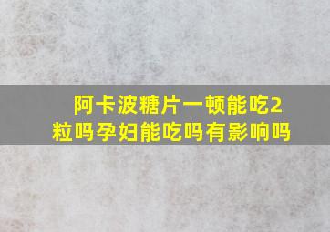 阿卡波糖片一顿能吃2粒吗孕妇能吃吗有影响吗