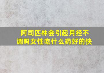 阿司匹林会引起月经不调吗女性吃什么药好的快