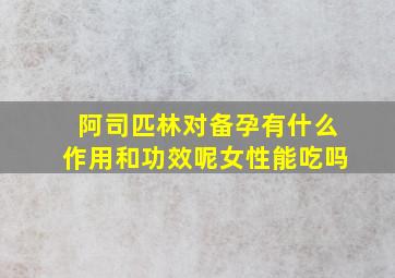 阿司匹林对备孕有什么作用和功效呢女性能吃吗