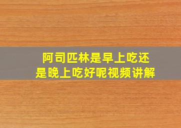 阿司匹林是早上吃还是晚上吃好呢视频讲解