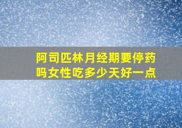 阿司匹林月经期要停药吗女性吃多少天好一点