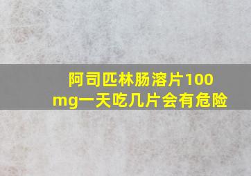 阿司匹林肠溶片100mg一天吃几片会有危险