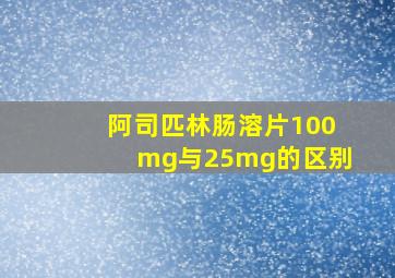 阿司匹林肠溶片100mg与25mg的区别