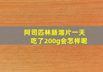 阿司匹林肠溶片一天吃了200g会怎样呢