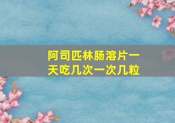 阿司匹林肠溶片一天吃几次一次几粒