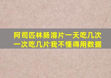 阿司匹林肠溶片一天吃几次一次吃几片我不懂得用数据