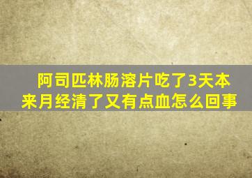 阿司匹林肠溶片吃了3天本来月经清了又有点血怎么回事