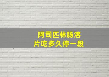 阿司匹林肠溶片吃多久停一段