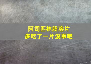 阿司匹林肠溶片多吃了一片没事吧