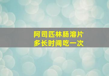 阿司匹林肠溶片多长时间吃一次