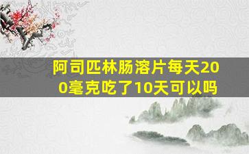 阿司匹林肠溶片每天200毫克吃了10天可以吗