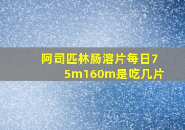 阿司匹林肠溶片每日75m160m是吃几片