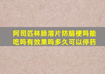 阿司匹林肠溶片防脑梗吗能吃吗有效果吗多久可以停药