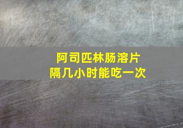 阿司匹林肠溶片隔几小时能吃一次