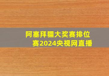 阿塞拜疆大奖赛排位赛2024央视网直播