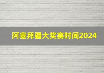 阿塞拜疆大奖赛时间2024