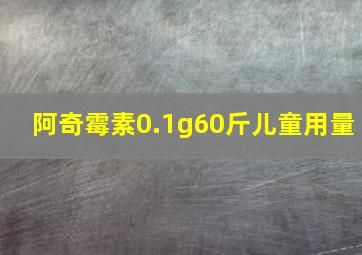 阿奇霉素0.1g60斤儿童用量