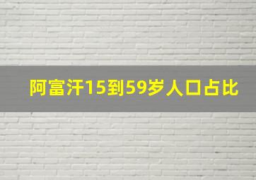 阿富汗15到59岁人口占比