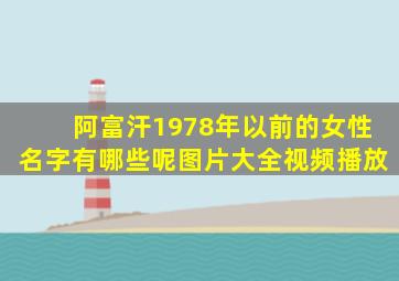 阿富汗1978年以前的女性名字有哪些呢图片大全视频播放