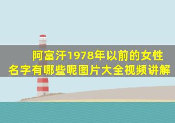 阿富汗1978年以前的女性名字有哪些呢图片大全视频讲解