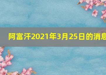 阿富汗2021年3月25日的消息