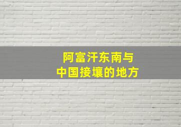 阿富汗东南与中国接壤的地方