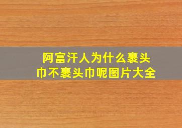 阿富汗人为什么裹头巾不裹头巾呢图片大全