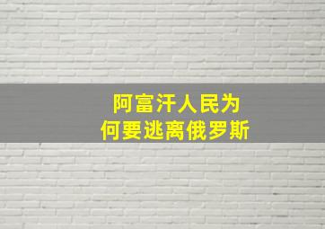 阿富汗人民为何要逃离俄罗斯