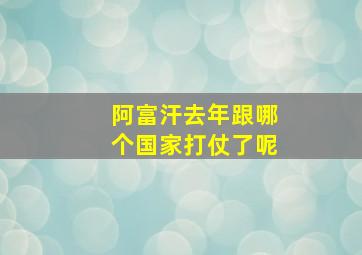 阿富汗去年跟哪个国家打仗了呢