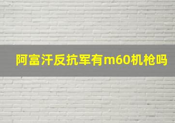 阿富汗反抗军有m60机枪吗