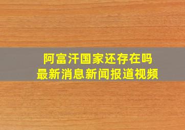 阿富汗国家还存在吗最新消息新闻报道视频