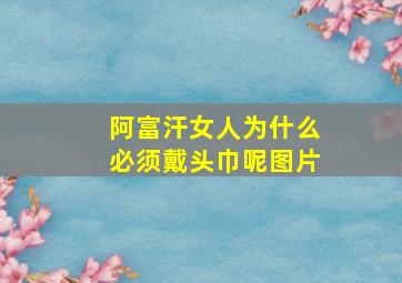 阿富汗女人为什么必须戴头巾呢图片