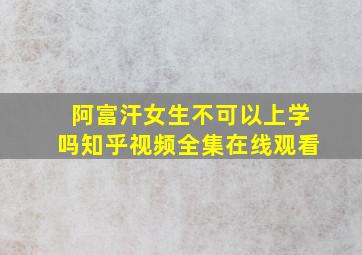 阿富汗女生不可以上学吗知乎视频全集在线观看