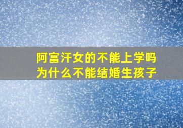 阿富汗女的不能上学吗为什么不能结婚生孩子