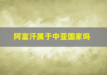 阿富汗属于中亚国家吗