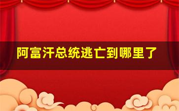 阿富汗总统逃亡到哪里了