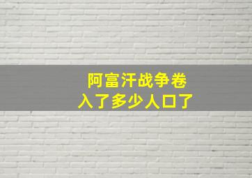 阿富汗战争卷入了多少人口了