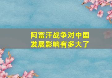 阿富汗战争对中国发展影响有多大了