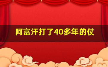 阿富汗打了40多年的仗