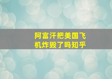 阿富汗把美国飞机炸毁了吗知乎