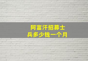 阿富汗招募士兵多少钱一个月