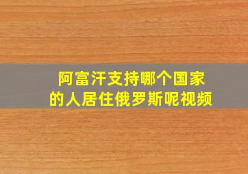 阿富汗支持哪个国家的人居住俄罗斯呢视频