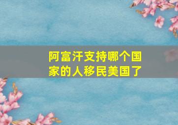 阿富汗支持哪个国家的人移民美国了