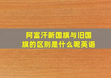 阿富汗新国旗与旧国旗的区别是什么呢英语