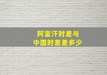 阿富汗时差与中国时差差多少