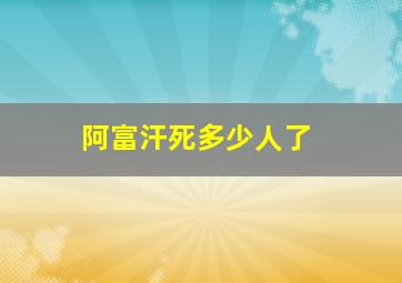 阿富汗死多少人了