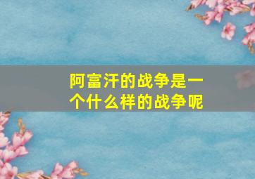 阿富汗的战争是一个什么样的战争呢